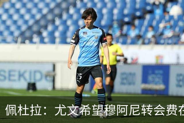 佩杜拉：尤文希望穆阿尼转会费在3500万欧以下，目前谈判取得进展